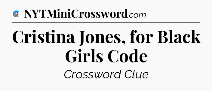 Cristina Jones, for Black Girls Code Crossword Clue