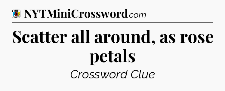 Scatter all around, as rose petals Crossword Clue