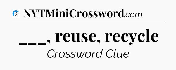 ___, reuse, recycle Crossword Clue