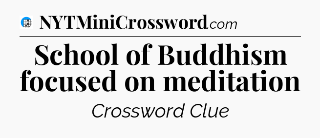 School of Buddhism focused on meditation Crossword Clue