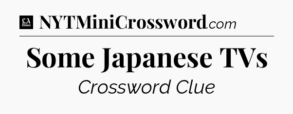 Some Japanese TVs - LA Times Crossword