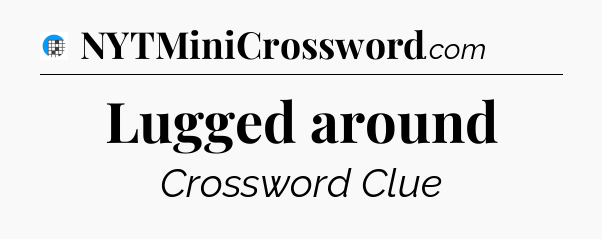 Lugged around Crossword Clue