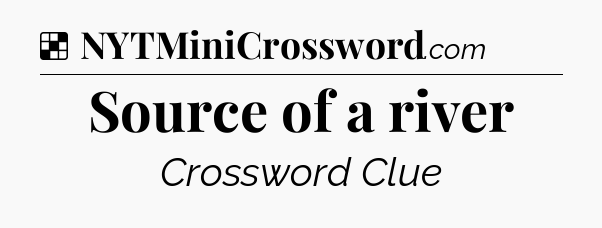 Solution: Source of a river - NYT Crossword