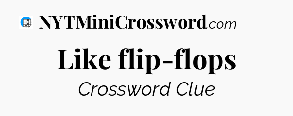 Like flip-flops Crossword Clue