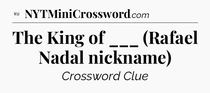 The King of ___ (Rafael Nadal nickname) - WSJ Crossword