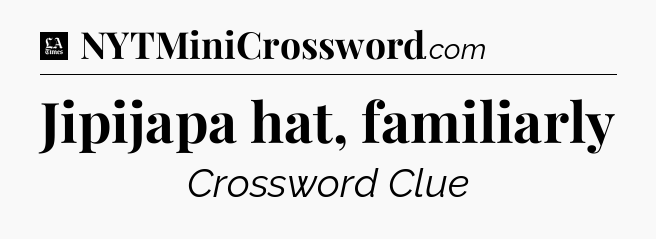 Jipijapa hat, familiarly - LA Times Crossword