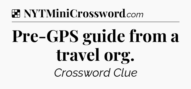 Solution: Pre-GPS guide from a travel org - NYT Crossword