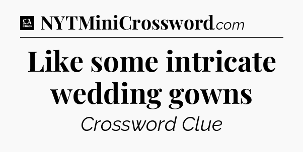 Like some intricate wedding gowns - LA Times Crossword