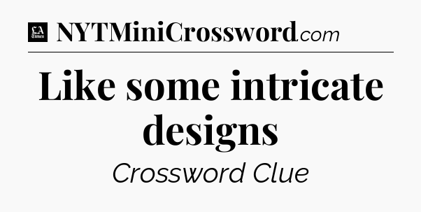 Like some intricate designs - LA Times Crossword