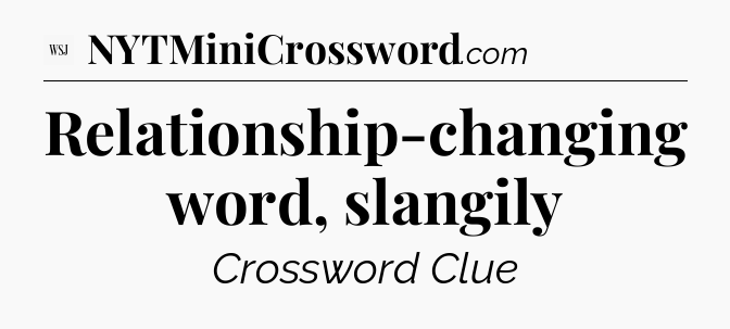 Relationship-changing word, slangily - WSJ Crossword