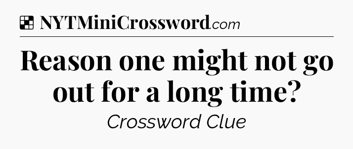 Solution: Reason one might not go out for a long time - NYT Crossword