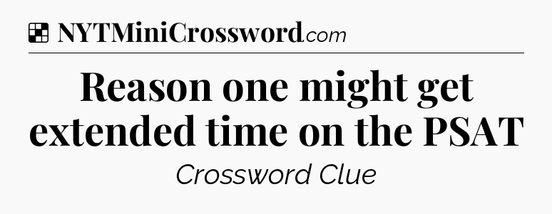 Solution: Reason one might get extended time on the PSAT - NYT Crossword
