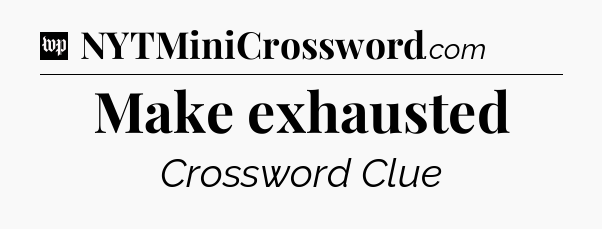 Make exhausted Crossword Clue