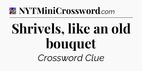 Shrivels, like an old bouquet Crossword Clue