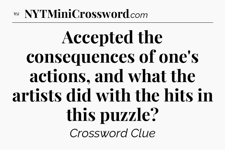 Accepted the consequences of one's actions, and what the artists did with the hits in this puzzle - WSJ Crossword