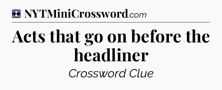 Solution: Acts that go on before the headliner - NYT Mini Crossword