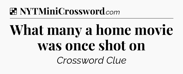 Solution: What many a home movie was once shot on - NYT Crossword