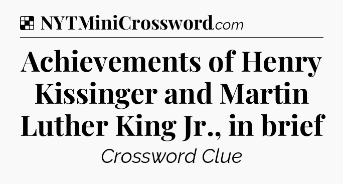 Solution: Achievements of Henry Kissinger and Martin Luther King Jr., in brief - NYT Crossword