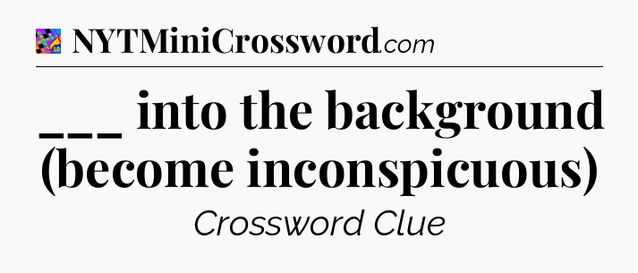 ___ into the background (become inconspicuous) Crossword Clue