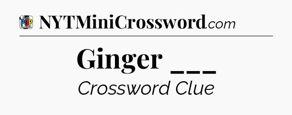 Ginger ___ Crossword Clue
