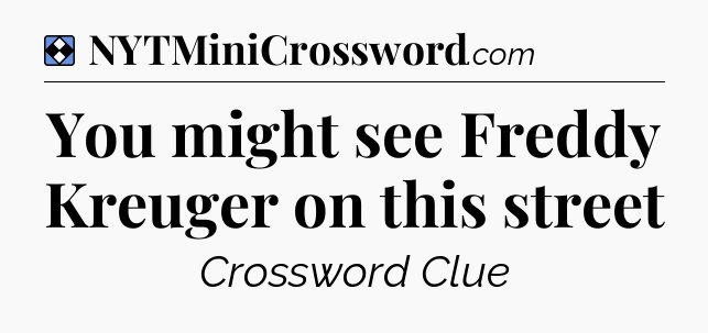 Solution: You might see Freddy Kreuger on this street - NYT Mini Crossword
