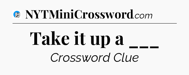 Take it up a ___ Crossword Clue