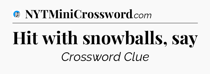 Hit with snowballs, say Crossword Clue