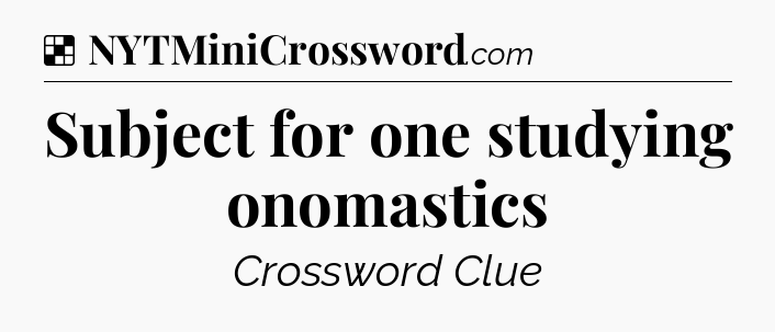 Solution: Subject for one studying onomastics - NYT Crossword