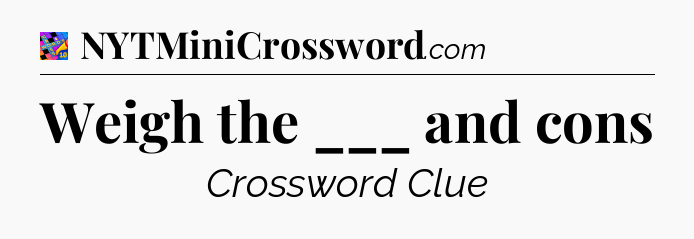 Weigh the ___ and cons Crossword Clue