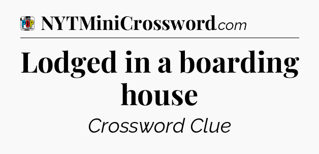 Lodged in a boarding house Crossword Clue
