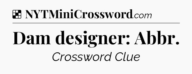 Solution: Dam designer: Abbr - NYT Crossword