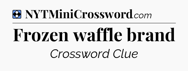 Solution: Frozen waffle brand - NYT Mini Crossword