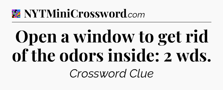Open a window to get rid of the odors inside: 2 wds Crossword Clue