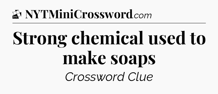 Strong chemical used to make soaps - Daily Themed Classic Crossword