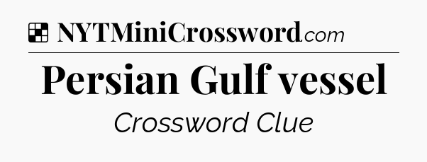 Solution: Persian Gulf vessel - NYT Crossword