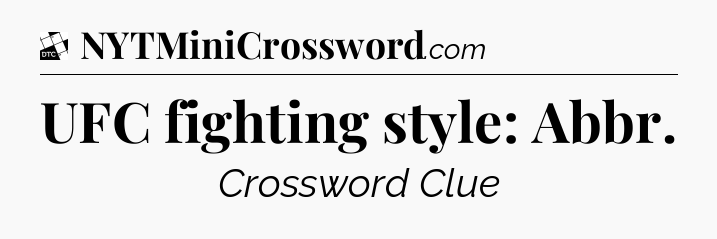 UFC fighting style: Abbr - Daily Themed Classic Crossword