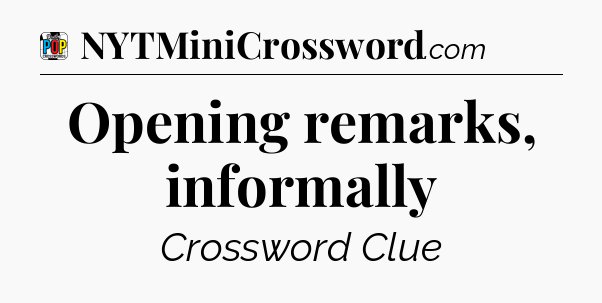 Opening remarks, informally Crossword Clue