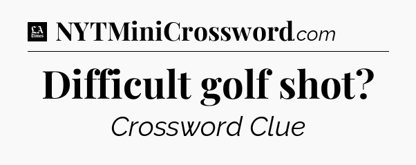 Difficult golf shot - LA Times Crossword