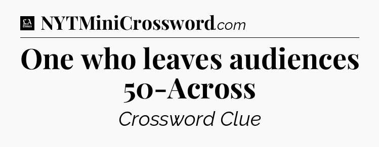 One who leaves audiences 50-Across - LA Times Crossword