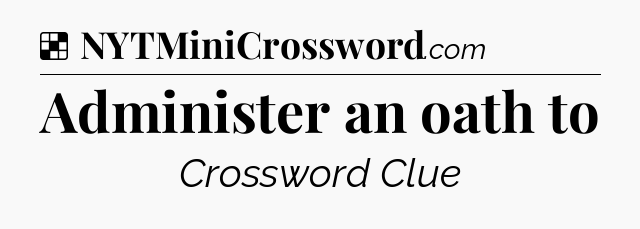 Solution: Administer an oath to - NYT Crossword