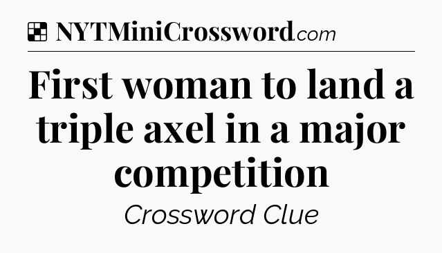 Solution: First woman to land a triple axel in a major competition - NYT Crossword