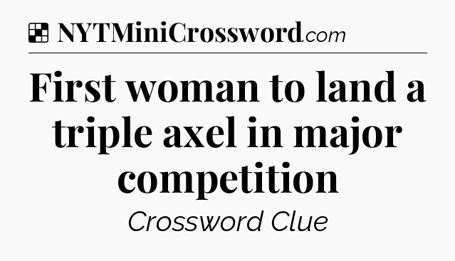 Solution: First woman to land a triple axel in major competition - NYT Crossword