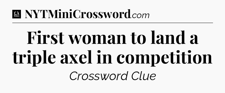 First woman to land a triple axel in competition - LA Times Crossword