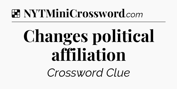 Solution: Changes political affiliation - NYT Crossword