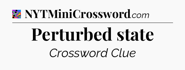 Perturbed state Crossword Clue