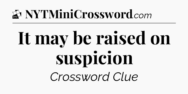 It may be raised on suspicion - Daily Themed Classic Crossword