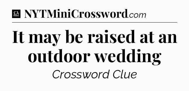 It may be raised at an outdoor wedding - LA Times Crossword