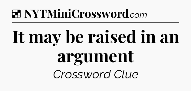 Solution: It may be raised in an argument - NYT Crossword