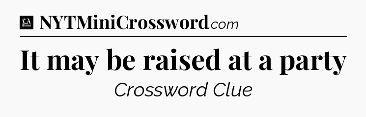It may be raised at a party - LA Times Crossword