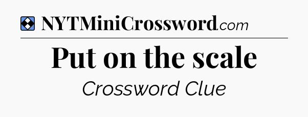 Solution: Put on the scale - NYT Mini Crossword